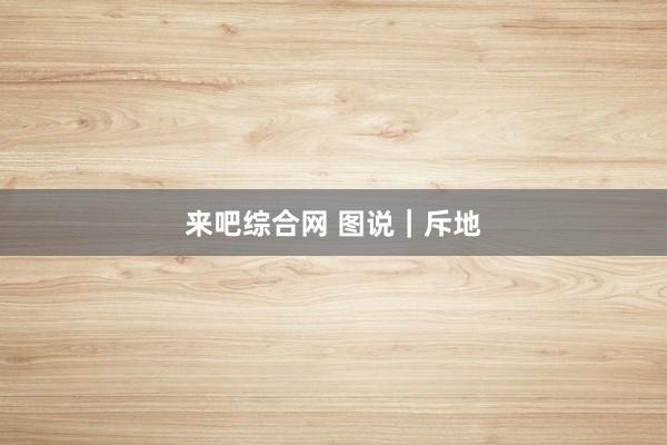 来吧综合网 图说｜斥地