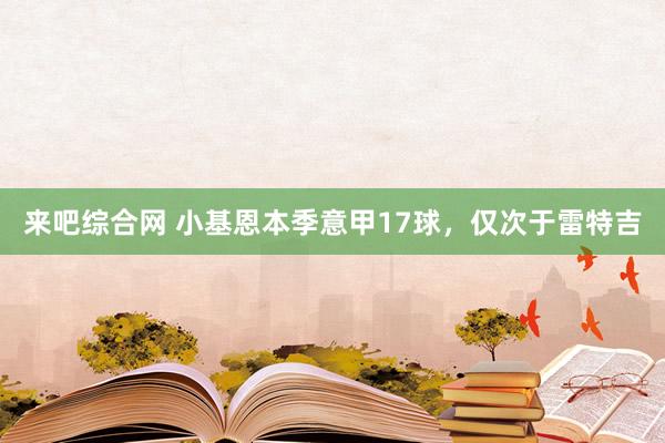 来吧综合网 小基恩本季意甲17球，仅次于雷特吉