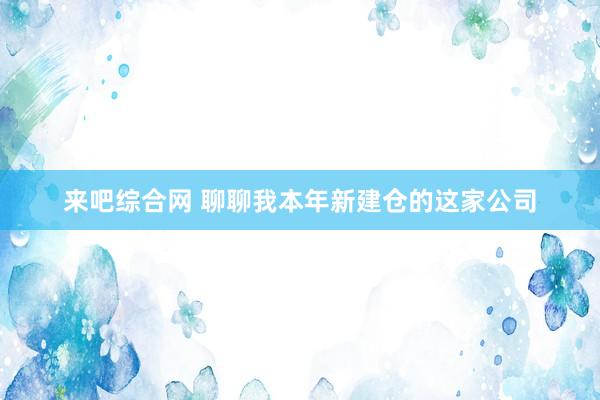 来吧综合网 聊聊我本年新建仓的这家公司