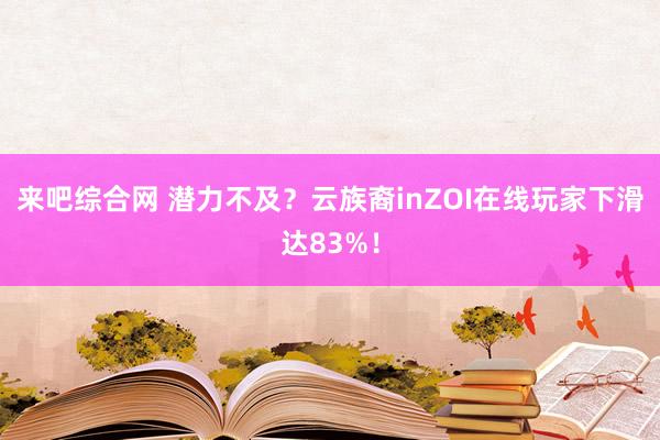来吧综合网 潜力不及？云族裔inZOI在线玩家下滑达83%！