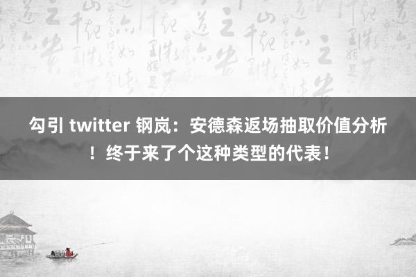 勾引 twitter 钢岚：安德森返场抽取价值分析！终于来了个这种类型的代表！