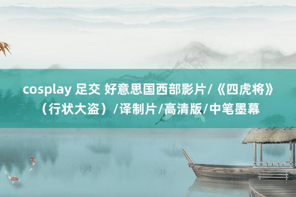 cosplay 足交 好意思国西部影片/《四虎将》（行状大盗）/译制片/高清版/中笔墨幕